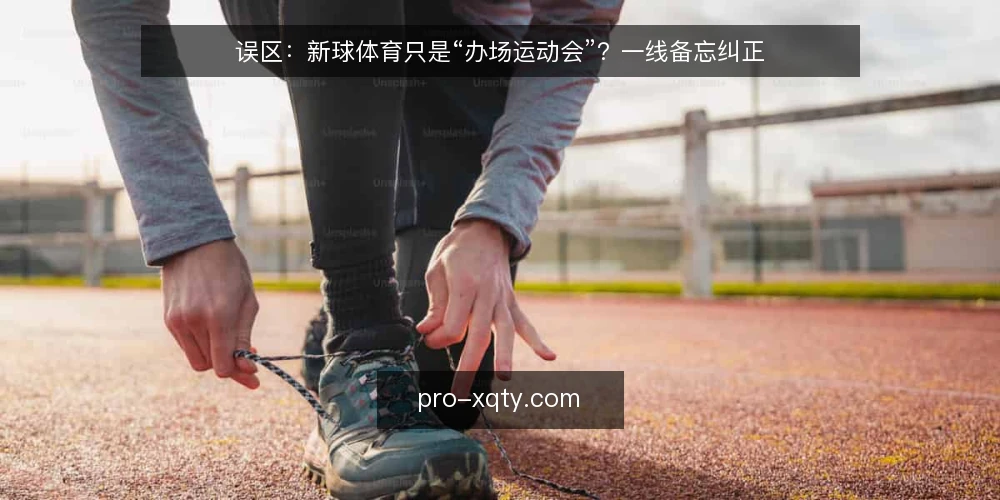 误区：新球体育只是“办场运动会”？一线备忘纠正 — 信号观察：新球体育项目启动前的关键征兆 配图