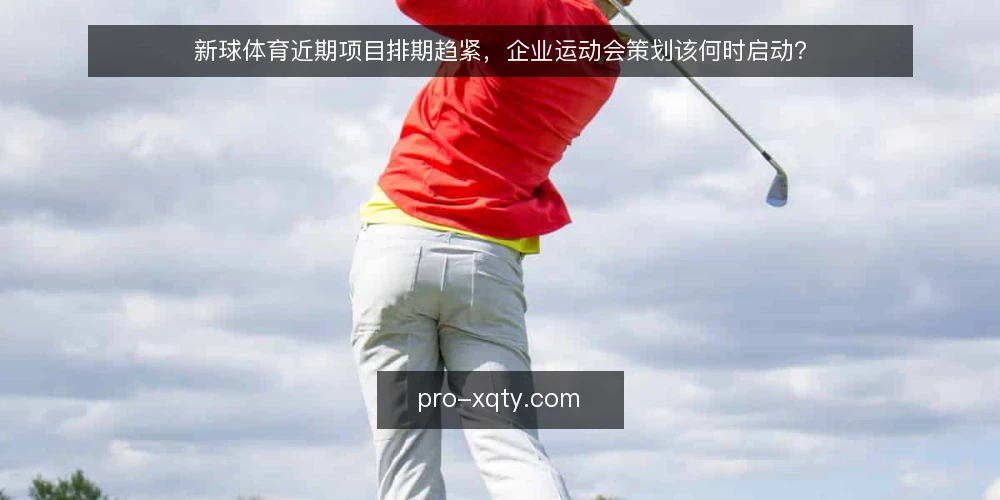 新球体育近期项目排期趋紧，企业运动会策划该何时启动？ — 近期排期变化：企业运动会策划的启动窗口正在收窄 配图
