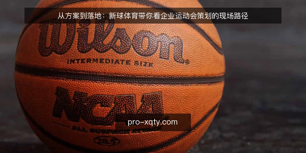 从方案到落地:新球体育带你看企业运动会策划的现场路径 — 开场信号:从一份策划案看路径起点 配图