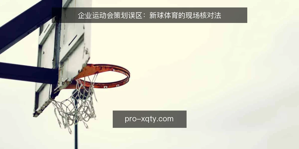 企业运动会策划误区:新球体育的现场核对法 — 企业运动会策划的最大误区是什么? 配图