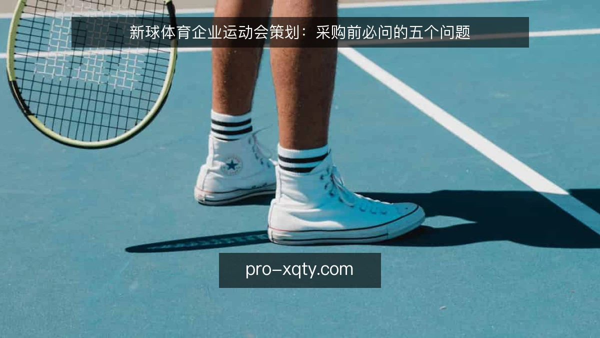 新球体育企业运动会策划：采购前必问的五个问题