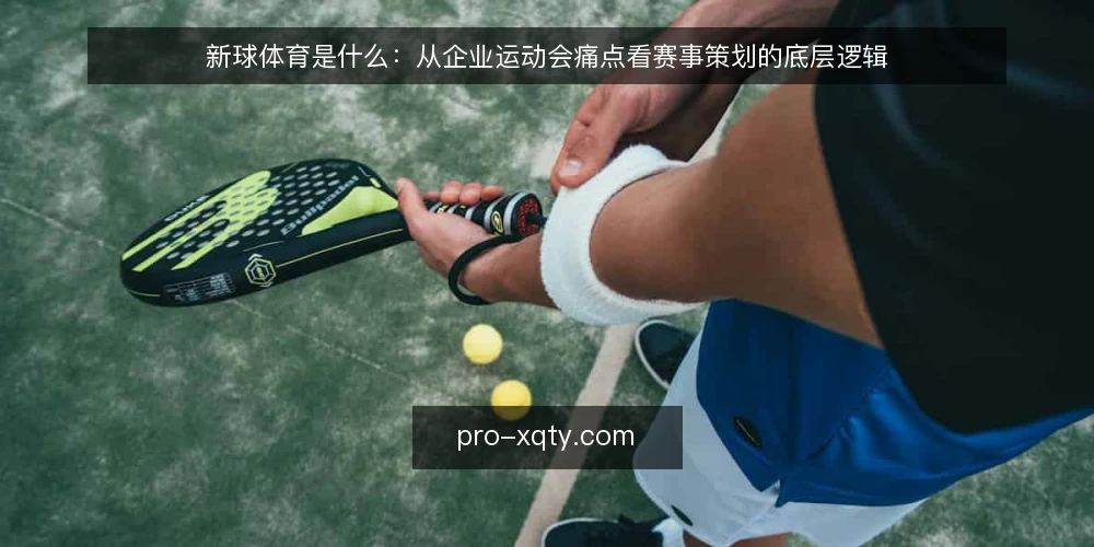 新球体育是什么:从企业运动会痛点看赛事策划的底层逻辑 — 企业运动会为什么总在临场出问题 配图