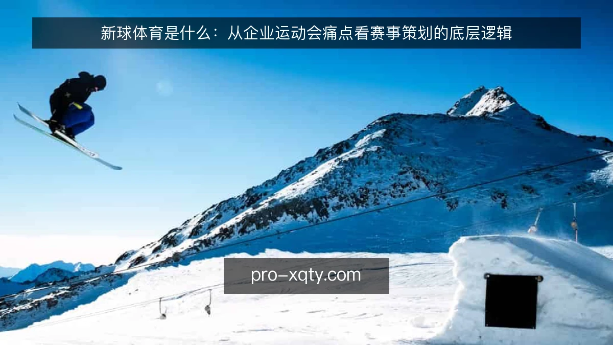 新球体育是什么:从企业运动会痛点看赛事策划的底层逻辑