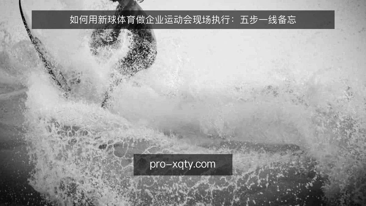如何用新球体育做企业运动会现场执行:五步一线备忘